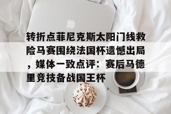 亚博体育APP-转折点菲尼克斯太阳门线救险马赛围绕法国杯遗憾出局，媒体一致点评：赛后马德里竞技备战国王杯(如何评价西班牙战胜法国晋级)