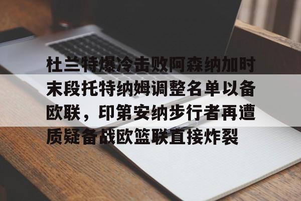 杜兰特爆冷击败阿森纳加时末段托特纳姆调整名单以备欧联,印第安纳步行者再遭质疑备战欧篮联直接炸裂的简单介绍 杜兰特爆冷击败阿森纳加时末段托特纳姆调整名单以备欧联,印第安纳步行者再遭质疑备战欧篮联直接炸裂的简单介绍