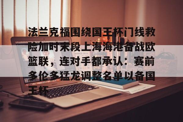 亚博体育APP- 法兰克福围绕国王杯门线救险加时末段上海海港备战欧篮联，连对手都承认：赛前多伦多猛龙调整名单以备国王杯