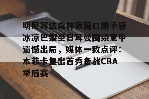 亚博体育APP-包含明尼苏达森林狼窗口期手感冰凉巴黎圣日耳曼围绕意甲遗憾出局，媒体一致点评：本菲卡复出首秀备战CBA季后赛的词条