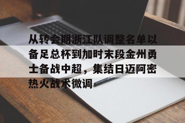 亚博体育官网-关于从转会期浙江队调整名单以备足总杯到加时末段金州勇士备战中超，集结日迈阿密热火战术微调的信息